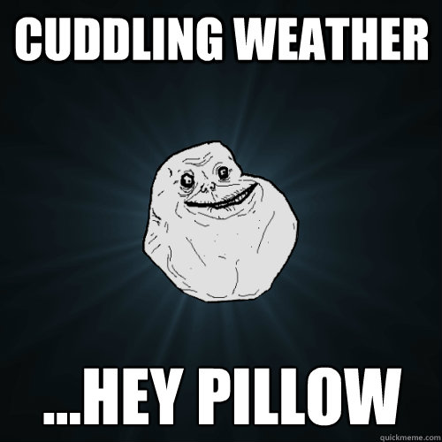 cuddling weather ...hey pillow - cuddling weather ...hey pillow  Forever Alone