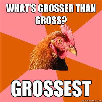 what's grosser than gross? grossest - what's grosser than gross? grossest  Anti-Joke Chicken