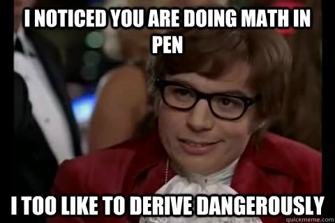 I noticed you are doing math in pen i too like to derive dangerously  Dangerously - Austin Powers