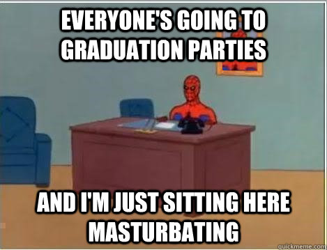 Everyone's going to graduation parties And I'm just sitting here masturbating  Spiderman Desk