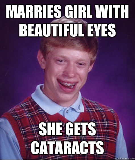 Marries girl with beautiful eyes She gets cataracts  Bad Luck Brian