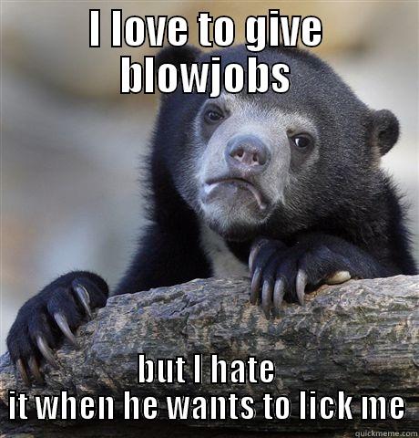 I LOVE TO GIVE BLOWJOBS BUT I HATE IT WHEN HE WANTS TO LICK ME Confession Bear
