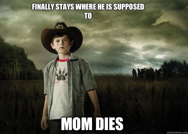 Finally stays where he is supposed to Mom dies  Carl Grimes Walking Dead