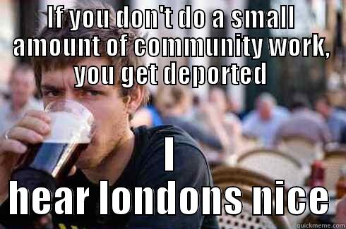 IF YOU DON'T DO A SMALL AMOUNT OF COMMUNITY WORK, YOU GET DEPORTED I HEAR LONDONS NICE Lazy College Senior