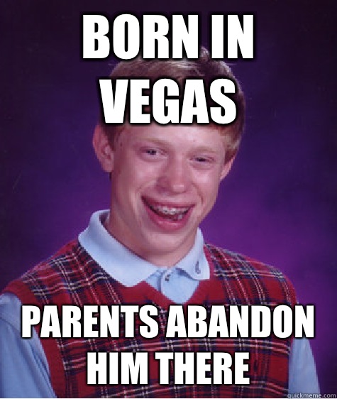 Born in Vegas Parents abandon him there   Bad Luck Brian