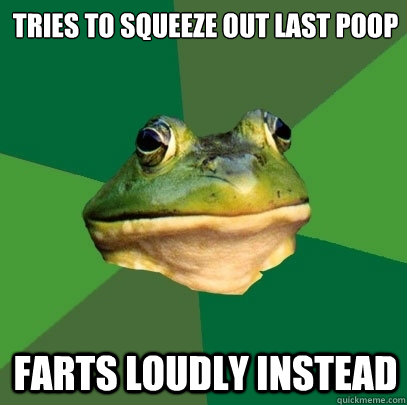 Tries to squeeze out last poop Farts loudly instead  Foul Bachelor Frog