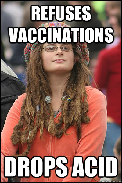 Refuses vaccinations drops acid  College Liberal