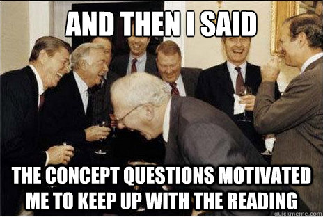 And then I said  the concept questions motivated me to keep up with the reading - And then I said  the concept questions motivated me to keep up with the reading  Laughing professors