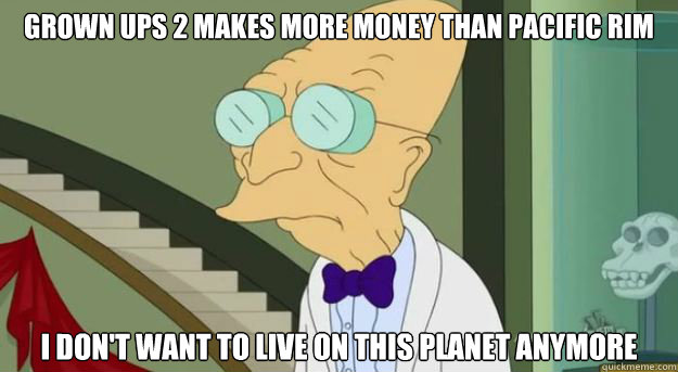 Grown Ups 2 makes more money than pacific Rim I don't want to live on this planet anymore  Futurama Professor