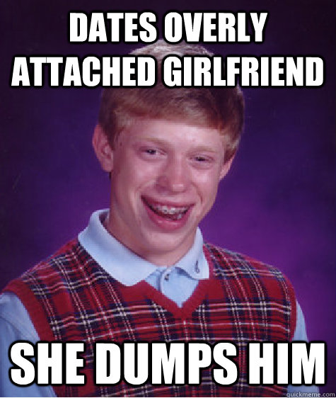 Dates overly attached girlfriend she dumps him  Bad Luck Brian