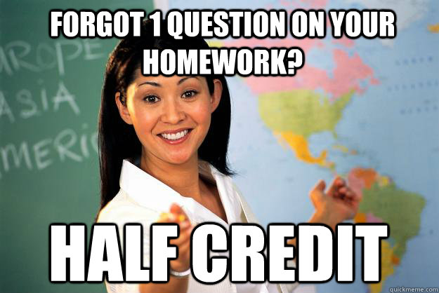 FORGOT 1 QUESTION ON YOUR HOMEWORK? half credit  Unhelpful High School Teacher