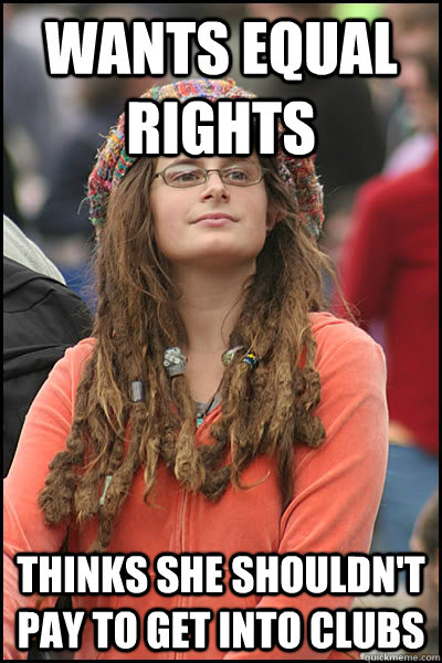 Wants equal rights Thinks she shouldn't pay to get into clubs  College Liberal