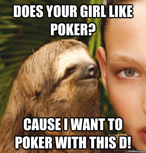 does your girl like poker? cause i want to poker with this d!  rape sloth