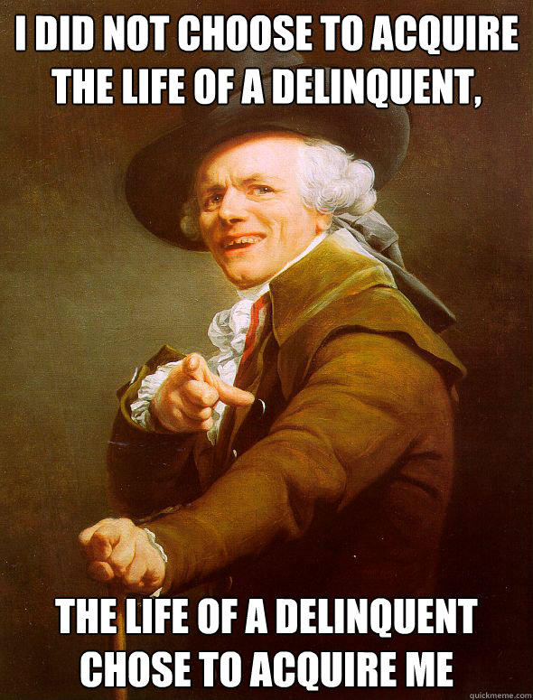 I did not choose to acquire the life of a delinquent, the life of a delinquent chose to acquire me - I did not choose to acquire the life of a delinquent, the life of a delinquent chose to acquire me  Joseph Ducreux