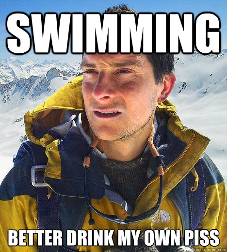 Swimming better drink my own piss - Swimming better drink my own piss  Bear Grylls