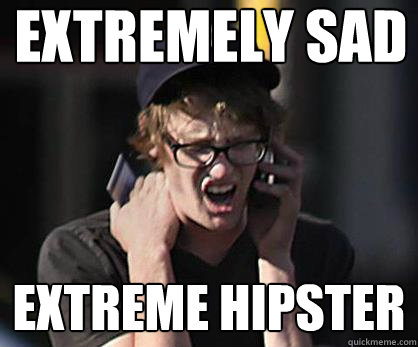 Extremely sad extreme hipster  Sad Hipster