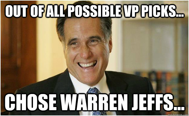 Out of all possible VP picks... chose warren jeffs... - Out of all possible VP picks... chose warren jeffs...  Mitt Romney