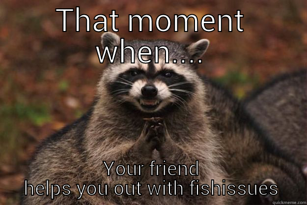 THAT MOMENT WHEN.... YOUR FRIEND HELPS YOU OUT WITH FISHISSUES Evil Plotting Raccoon