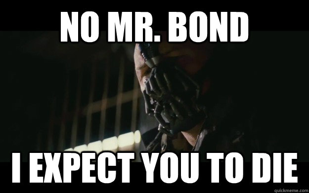 No Mr Bond I Expect You To Die Badass Bane Quickmeme 
