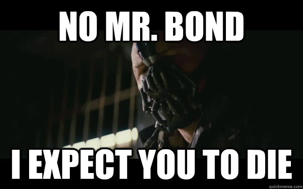 No mr. bond i expect you to die - No mr. bond i expect you to die  Badass Bane