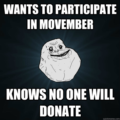 wants to participate in movember knows no one will donate  Forever Alone