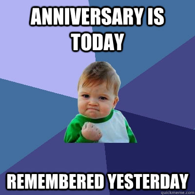 Anniversary is today Remembered yesterday  Success Kid