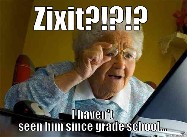 ZIXIT?!?!? I HAVEN'T SEEN HIM SINCE GRADE SCHOOL... Grandma finds the Internet