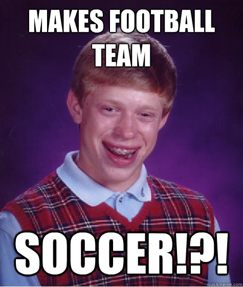 makes football team Soccer!?!  Bad Luck Brian