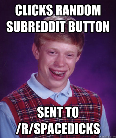 CLicks Random subreddit button sent to /r/spacedicks - CLicks Random subreddit button sent to /r/spacedicks  Bad Luck Brian