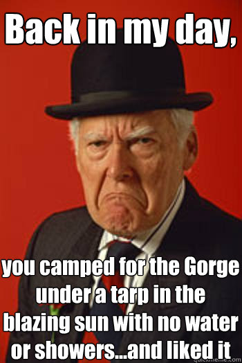 Back in my day, you camped for the Gorge under a tarp in the blazing sun with no water or showers...and liked it  - Back in my day, you camped for the Gorge under a tarp in the blazing sun with no water or showers...and liked it   Pissed old guy