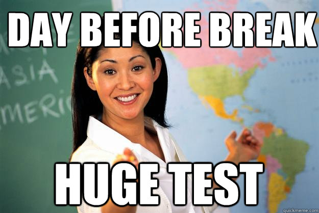 day before break huge test - day before break huge test  Unhelpful High School Teacher