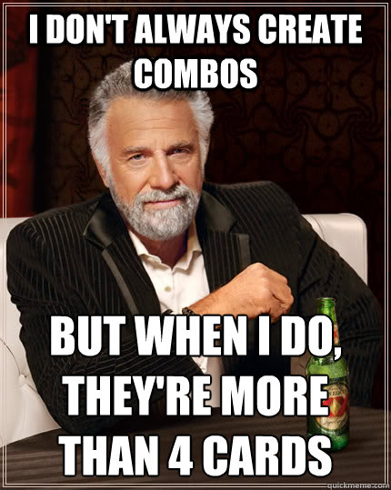 I don't always create combos but when I do, they're more than 4 cards  The Most Interesting Man In The World