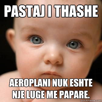 pastaj i thashe aeroplani nuk eshte nje luge me papare.  Serious Baby