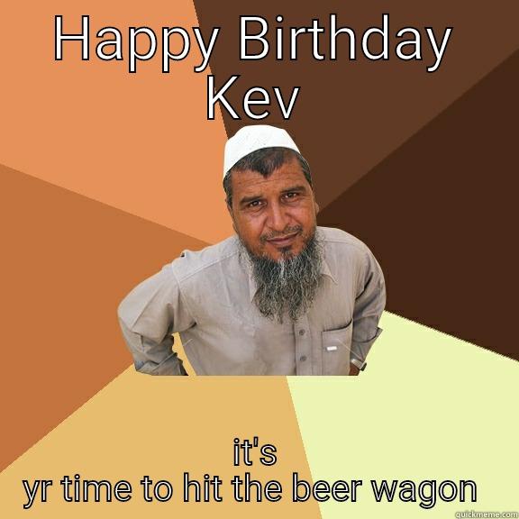 HAPPY BIRTHDAY KEV IT'S YR TIME TO HIT THE BEER WAGON  Ordinary Muslim Man