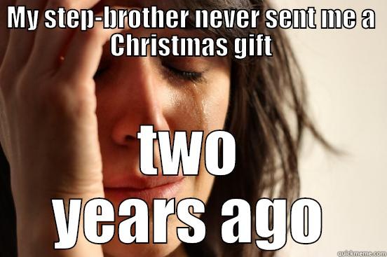 MY STEP-BROTHER NEVER SENT ME A CHRISTMAS GIFT TWO YEARS AGO First World Problems