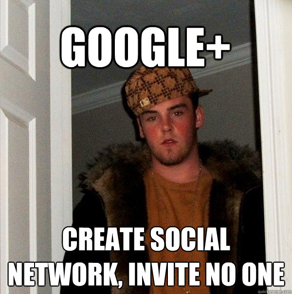 Google+ create social network, invite no one  Scumbag Steve