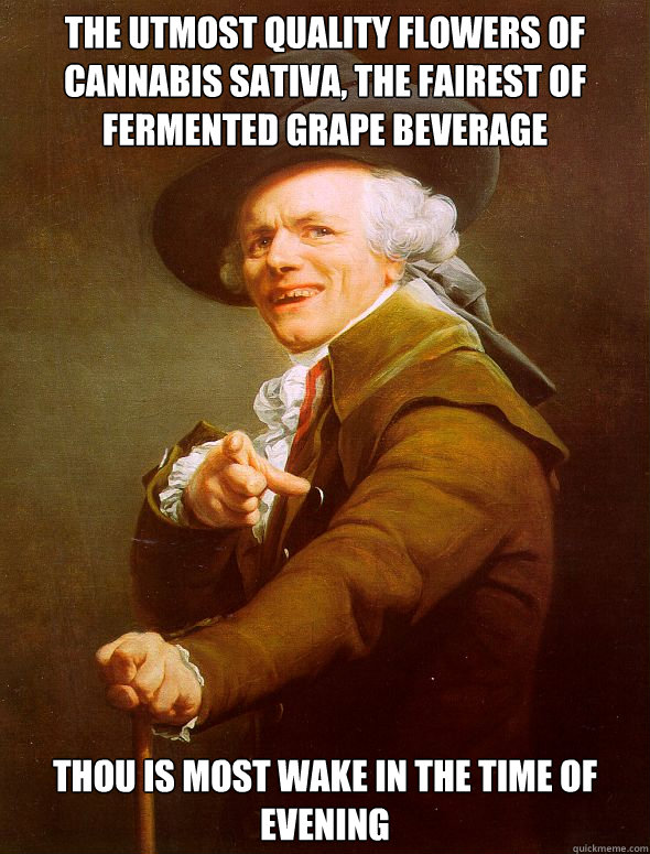 the utmost quality flowers of cannabis sativa, the fairest of fermented grape beverage thou is most wake in the time of evening  Joseph Ducreux