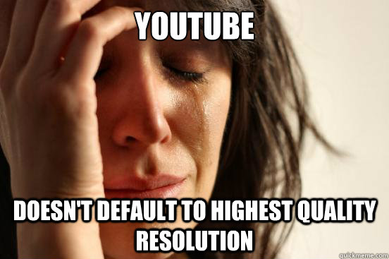 Youtube Doesn't default to highest quality resolution  First World Problems