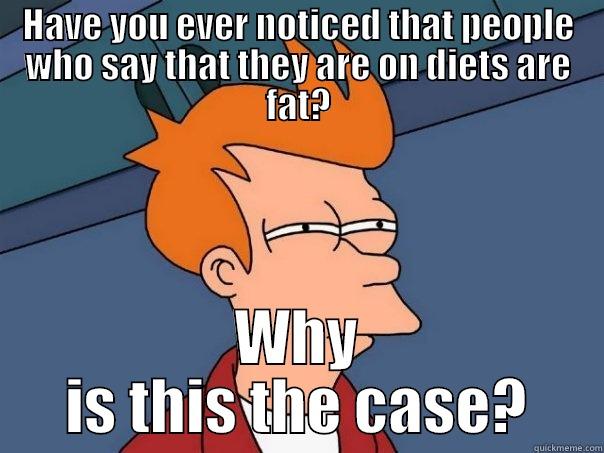 Fry man - HAVE YOU EVER NOTICED THAT PEOPLE WHO SAY THAT THEY ARE ON DIETS ARE FAT? WHY IS THIS THE CASE? Futurama Fry