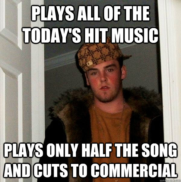 Plays all of the today's hit music Plays only half the song and cuts to commercial  Scumbag Steve