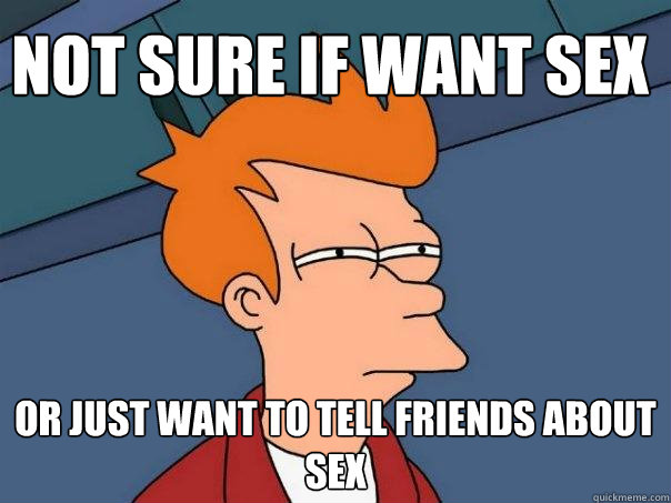 Not sure if want sex Or just want to tell friends about sex - Not sure if want sex Or just want to tell friends about sex  Futurama Fry