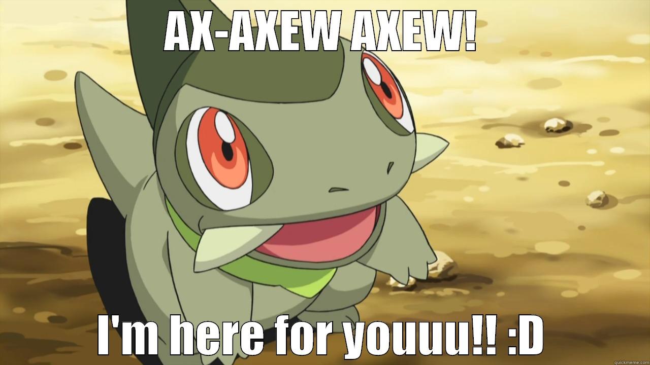 AX-AXEW AXEW! I'M HERE FOR YOUUU!! :D Misc