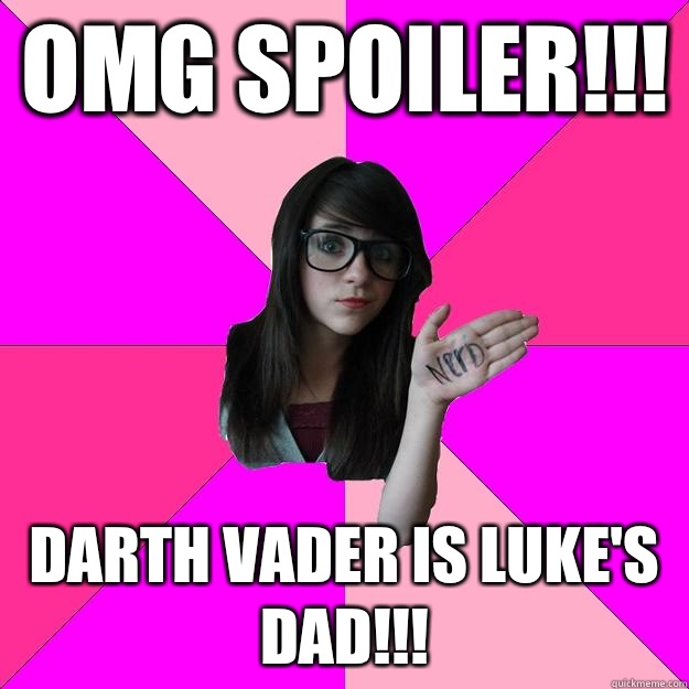 OMG SPOILER!!! Darth Vader is Luke's dad!!!  Idiot Nerd Girl