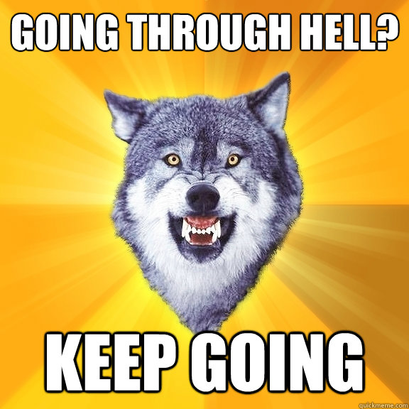 Going through Hell? Keep going  Courage Wolf