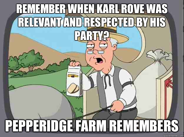 remember when karl rove was relevant and respected by his party? Pepperidge farm remembers  Pepperidge Farm Remembers