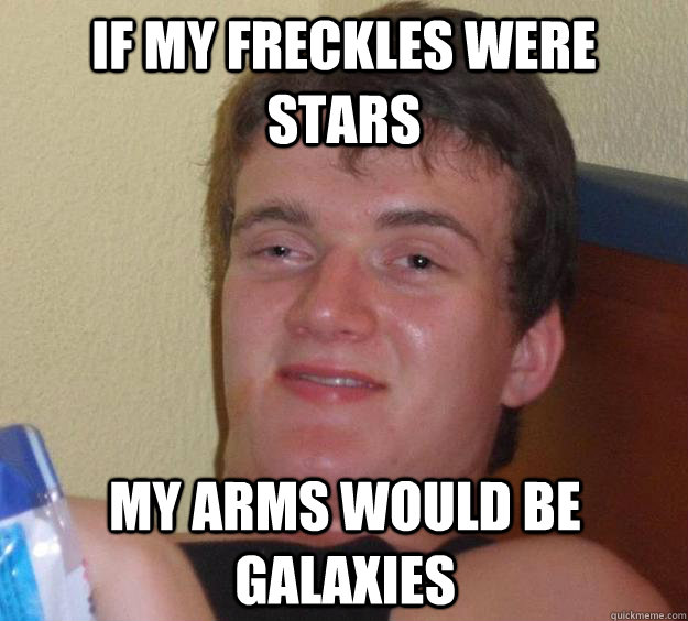 If my freckles were stars my arms would be galaxies  10 Guy