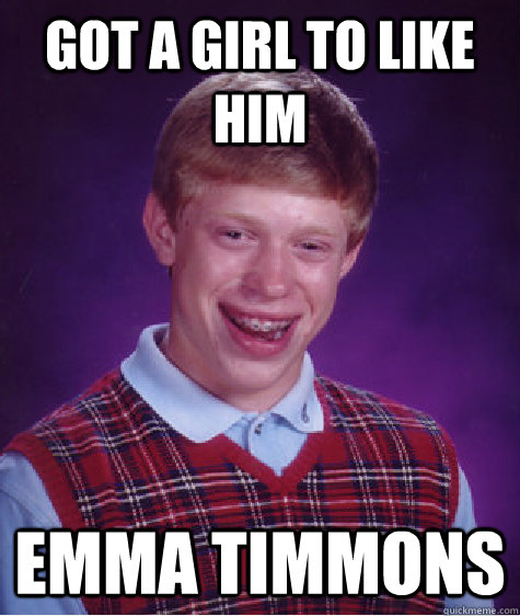 Got a girl to like him emma timmons  Bad Luck Brian