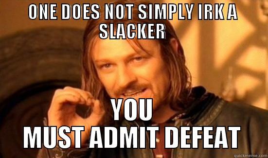 ONE DOES NOT SIMPLY IRK A SLACKER YOU MUST ADMIT DEFEAT Boromir