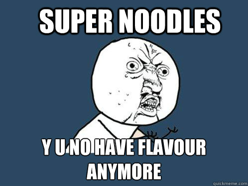 Super Noodles y u no have flavour
anymore  Y U No