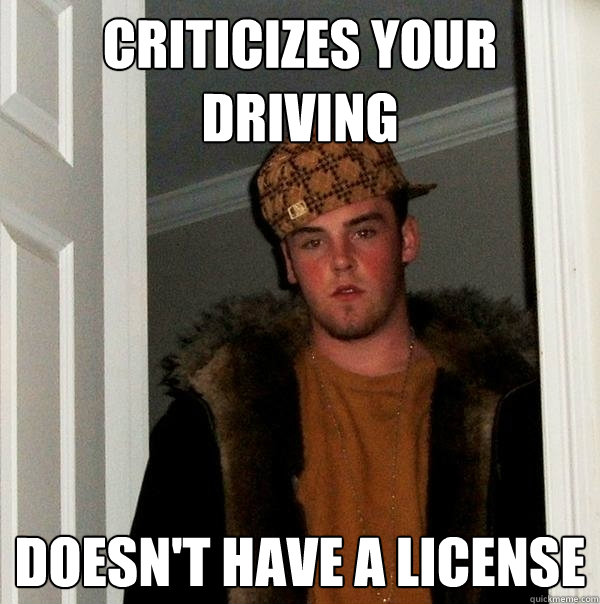 criticizes your driving doesn't have a license  - criticizes your driving doesn't have a license   Scumbag Steve